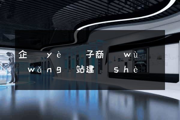 企業(yè)電子商務(wù)網(wǎng)站建設(shè)