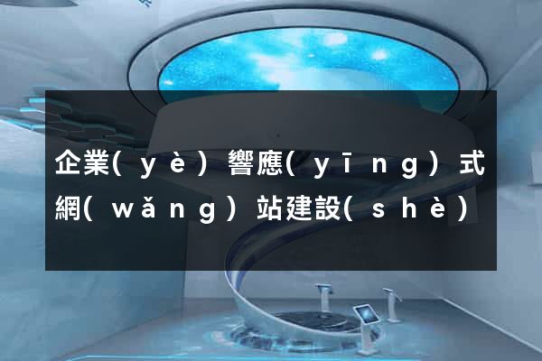 企業(yè)響應(yīng)式網(wǎng)站建設(shè)