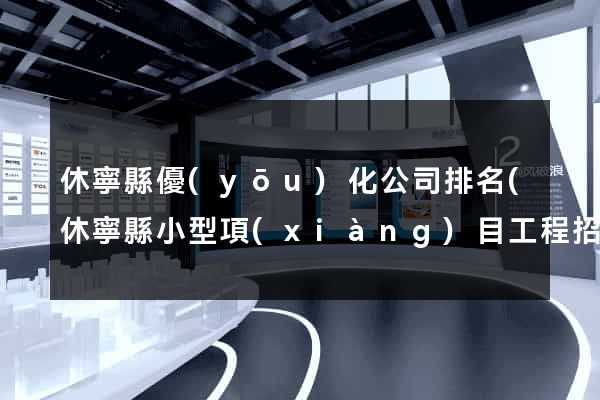 休寧縣優(yōu)化公司排名(休寧縣小型項(xiàng)目工程招標(biāo)網(wǎng))