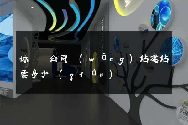 休寧縣公司網(wǎng)站建站要多少錢(qián)