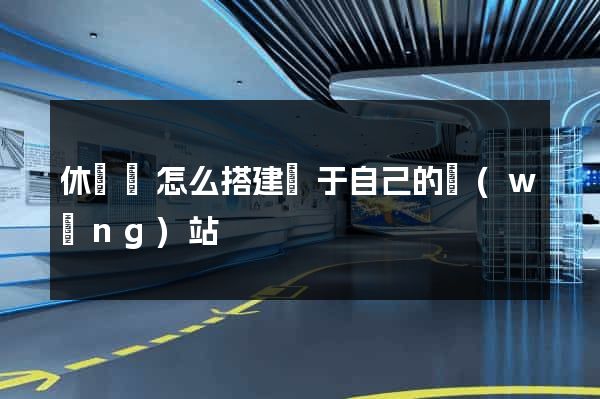 休寧縣怎么搭建屬于自己的網(wǎng)站