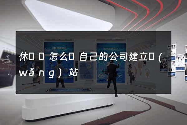 休寧縣怎么給自己的公司建立網(wǎng)站