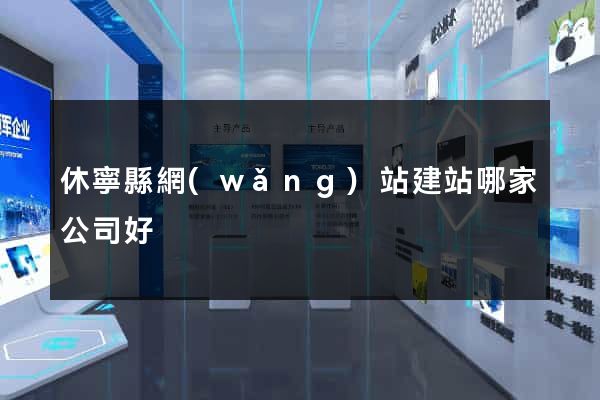 休寧縣網(wǎng)站建站哪家公司好