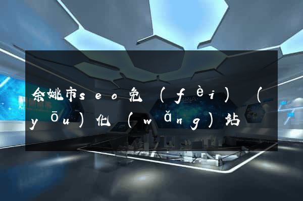 余姚市seo免費(fèi)優(yōu)化網(wǎng)站
