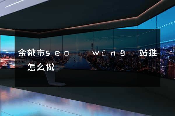 余姚市seo網(wǎng)站推廣怎么做