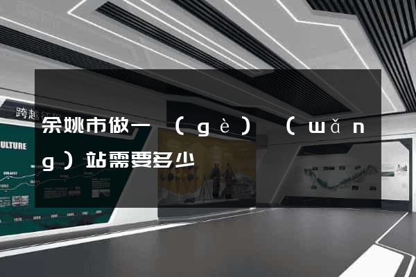 余姚市做一個(gè)網(wǎng)站需要多少錢