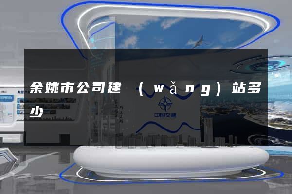 余姚市公司建網(wǎng)站多少錢