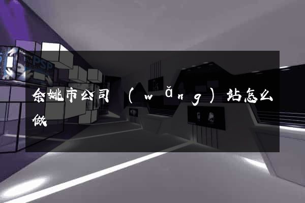 余姚市公司網(wǎng)站怎么做