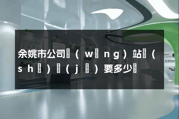 余姚市公司網(wǎng)站設(shè)計(jì)要多少錢