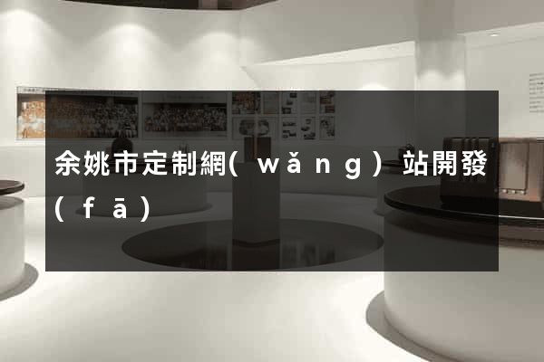 余姚市定制網(wǎng)站開發(fā)