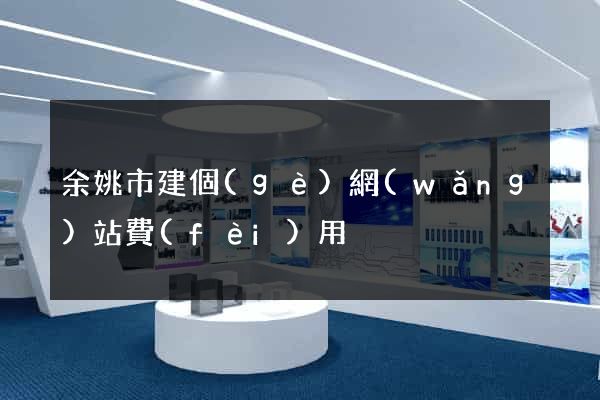 余姚市建個(gè)網(wǎng)站費(fèi)用