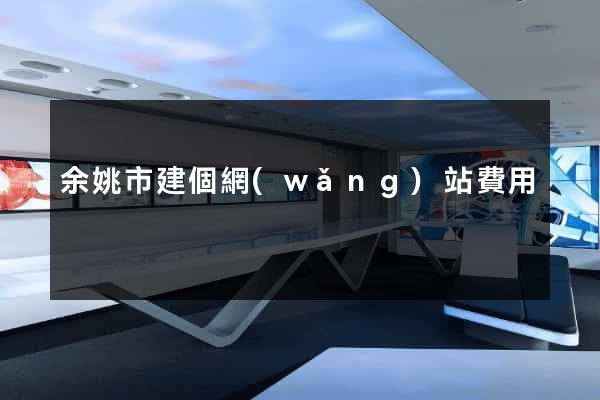 余姚市建個網(wǎng)站費用
