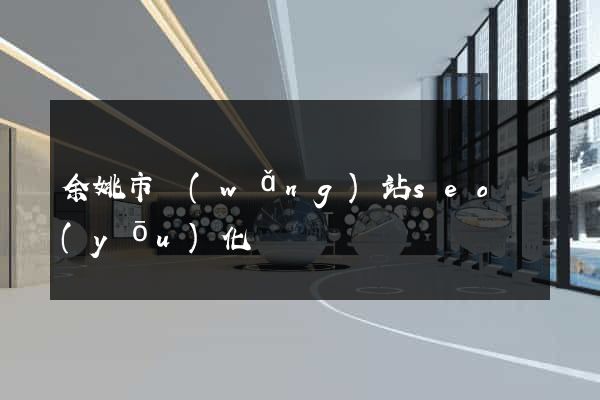 余姚市網(wǎng)站seo優(yōu)化