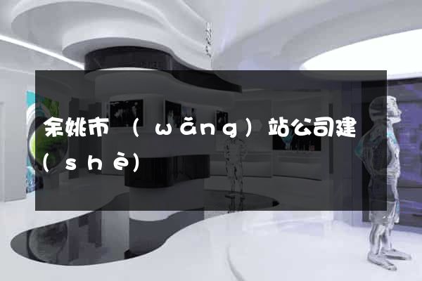 余姚市網(wǎng)站公司建設(shè)