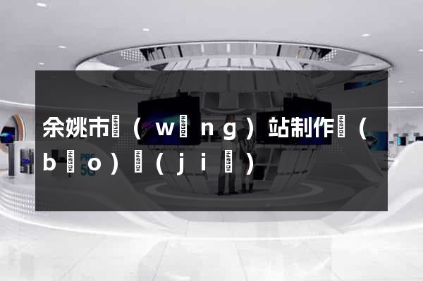 余姚市網(wǎng)站制作報(bào)價(jià)
