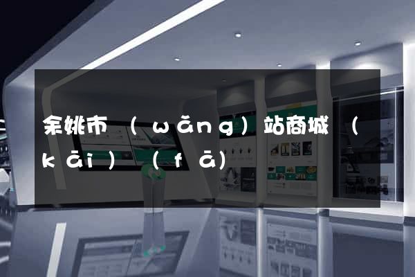 余姚市網(wǎng)站商城開(kāi)發(fā)
