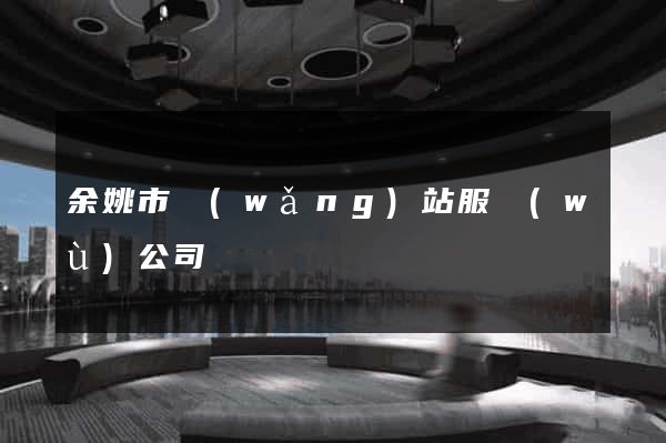 余姚市網(wǎng)站服務(wù)公司