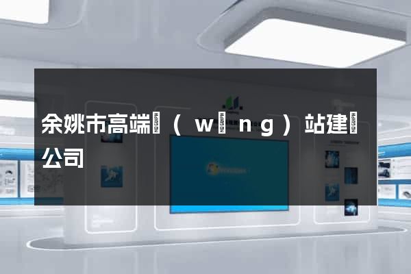 余姚市高端網(wǎng)站建設公司