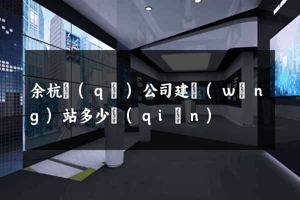 余杭區(qū)公司建網(wǎng)站多少錢(qián)