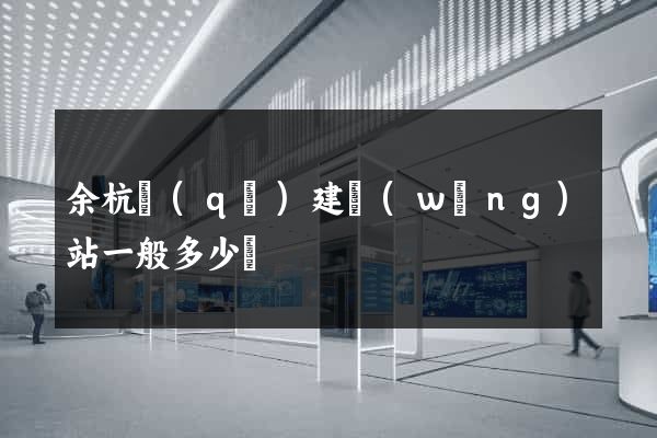余杭區(qū)建網(wǎng)站一般多少錢