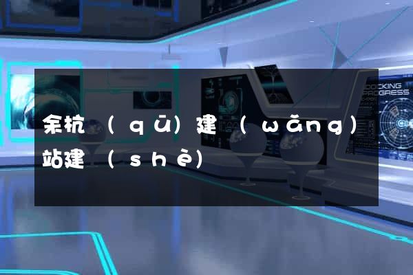 余杭區(qū)建網(wǎng)站建設(shè)