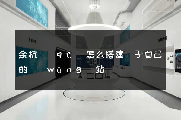 余杭區(qū)怎么搭建屬于自己的網(wǎng)站