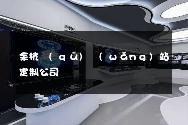 余杭區(qū)網(wǎng)站定制公司