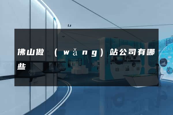 佛山做網(wǎng)站公司有哪些