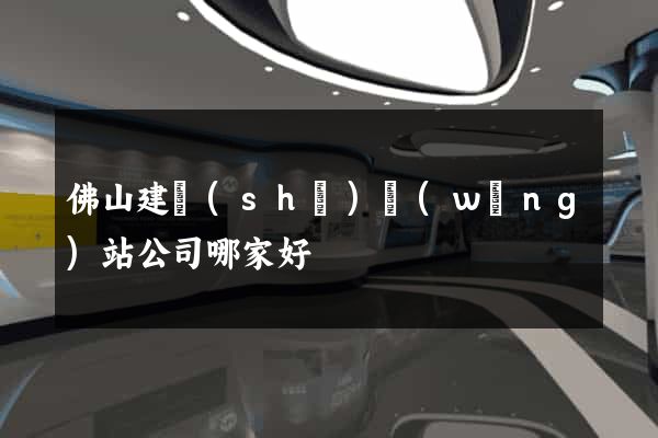 佛山建設(shè)網(wǎng)站公司哪家好