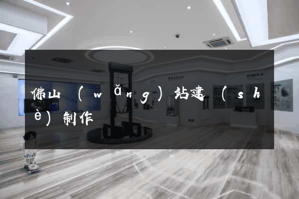 佛山網(wǎng)站建設(shè)制作