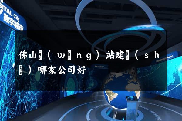 佛山網(wǎng)站建設(shè)哪家公司好