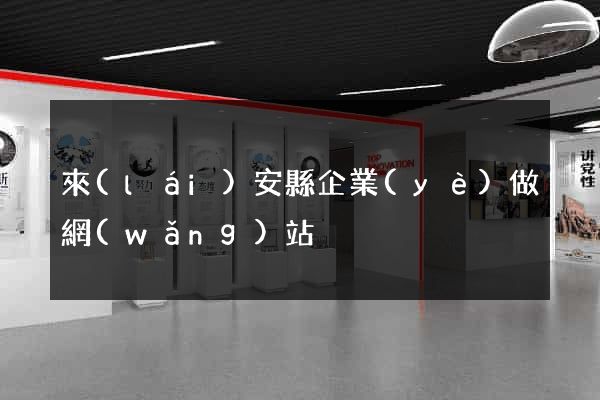 來(lái)安縣企業(yè)做網(wǎng)站