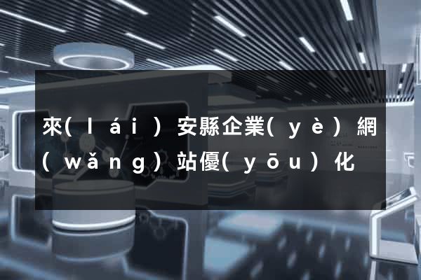 來(lái)安縣企業(yè)網(wǎng)站優(yōu)化