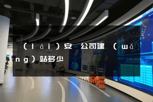 來(lái)安縣公司建網(wǎng)站多少錢