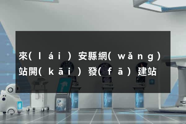 來(lái)安縣網(wǎng)站開(kāi)發(fā)建站