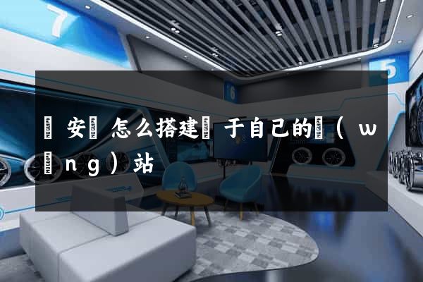 來安縣怎么搭建屬于自己的網(wǎng)站