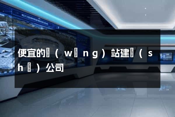 便宜的網(wǎng)站建設(shè)公司
