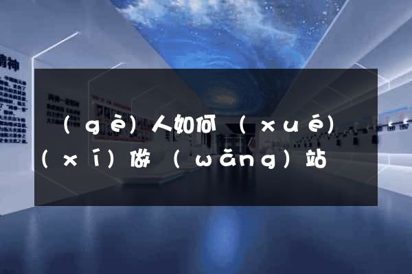 個(gè)人如何學(xué)習(xí)做網(wǎng)站