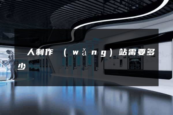 個人制作網(wǎng)站需要多少錢