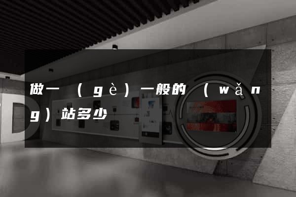 做一個(gè)一般的網(wǎng)站多少錢