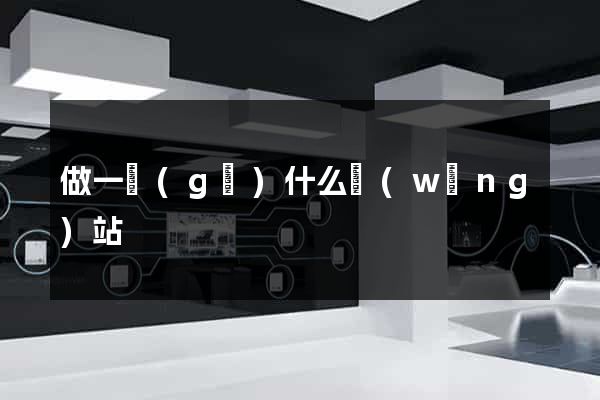 做一個(gè)什么網(wǎng)站