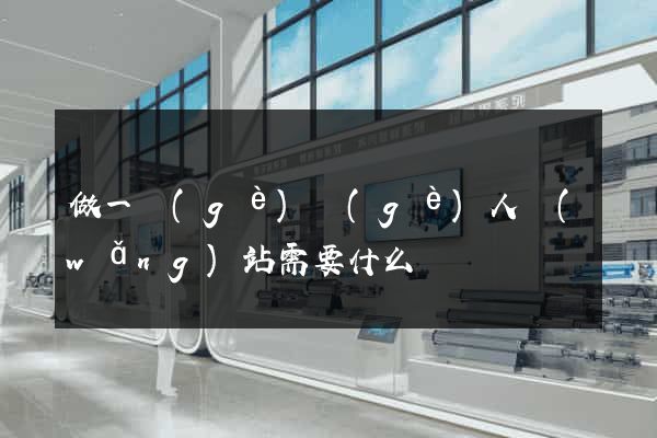 做一個(gè)個(gè)人網(wǎng)站需要什么