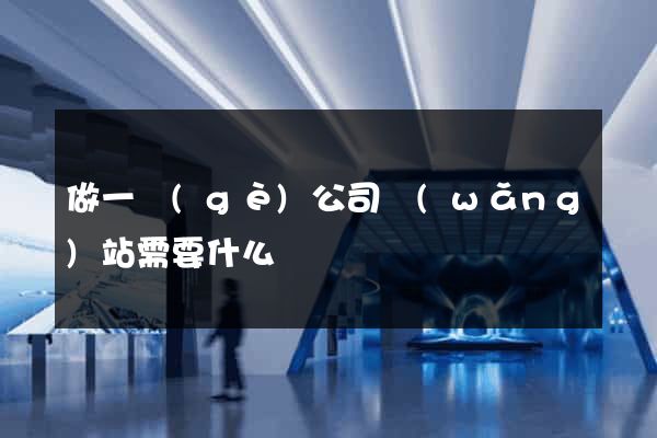 做一個(gè)公司網(wǎng)站需要什么