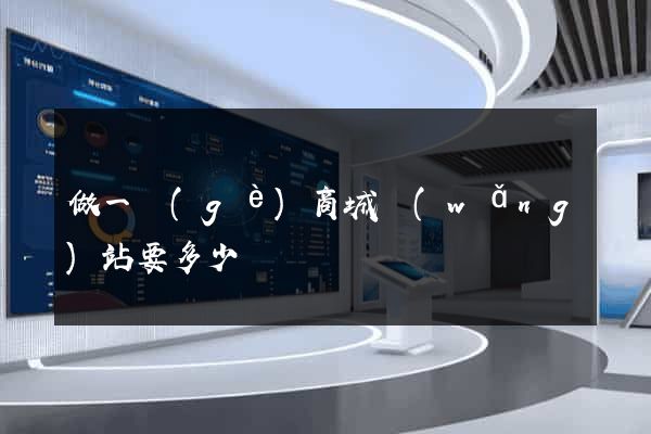 做一個(gè)商城網(wǎng)站要多少錢