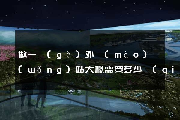 做一個(gè)外貿(mào)網(wǎng)站大概需要多少錢(qián)