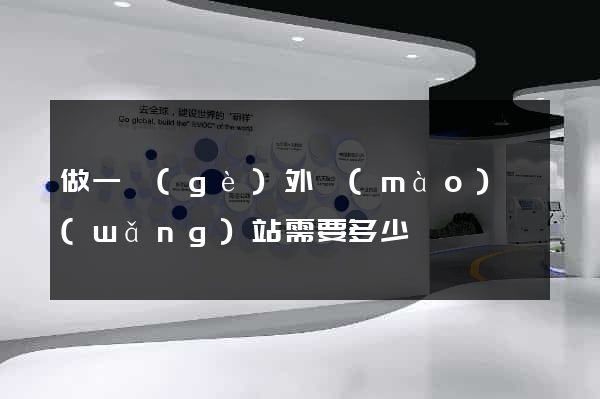 做一個(gè)外貿(mào)網(wǎng)站需要多少錢