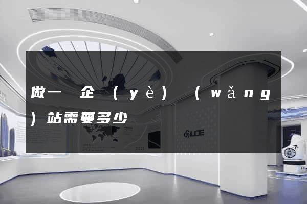 做一個企業(yè)網(wǎng)站需要多少錢