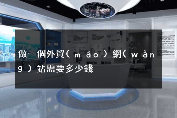 做一個外貿(mào)網(wǎng)站需要多少錢
