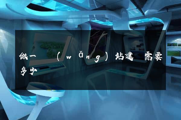 做一個網(wǎng)站建設需要多少錢