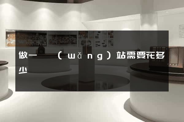 做一個網(wǎng)站需要花多少錢